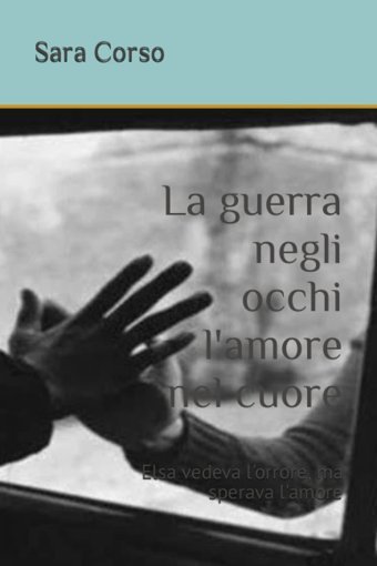 La Guerra Negli Occhi L'Amore Nel Cuore: Elsa Vedeva L'Orrore, Ma Sperava L'Amore (Italian Edition) Corso, Sara Independently Publıshed